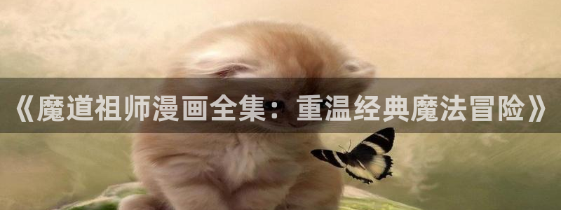 韩漫在线网站免费入口首页：《魔道祖师漫画全集：重温经典魔法冒险》