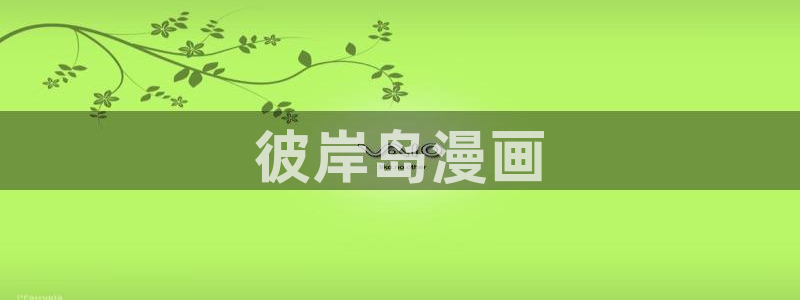 日韩漫画污：彼岸岛漫画
