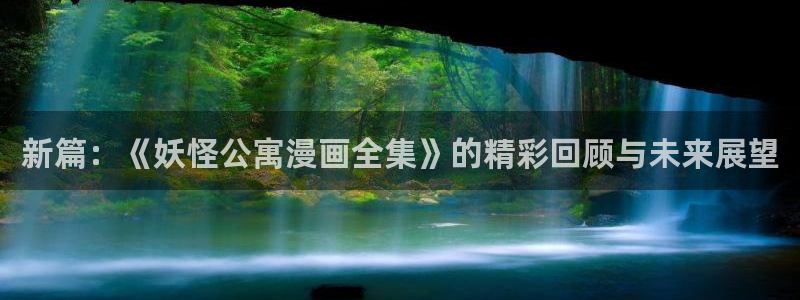 看日韩漫画的app有哪些：新篇：《妖怪公寓漫画全集》的精彩回顾与未来展望
