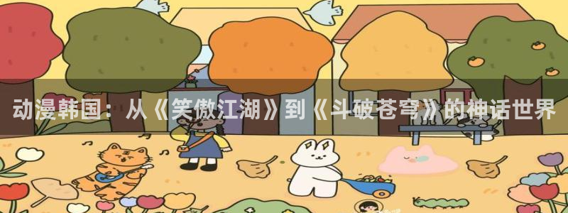 韩漫无羞遮在线观看：动漫韩国：从《笑傲江湖》到《斗破苍穹》的神话世界