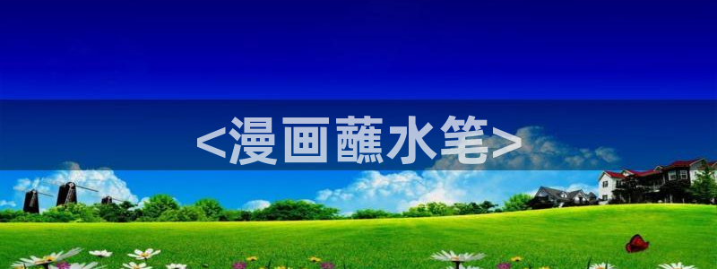 韩漫漫画免费首页：<漫画蘸水笔>