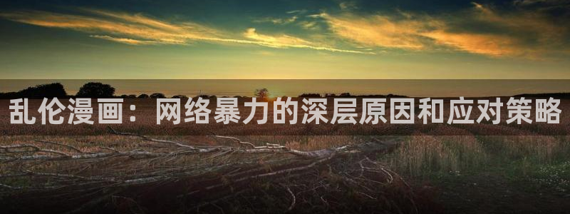 韩漫免费漫画在线观看双男主：乱伦漫画：网络暴力的深层原因和应对策略