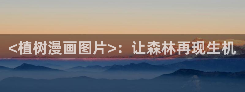 韩漫羞羞网址：<植树漫画图片>：让森林再现生机