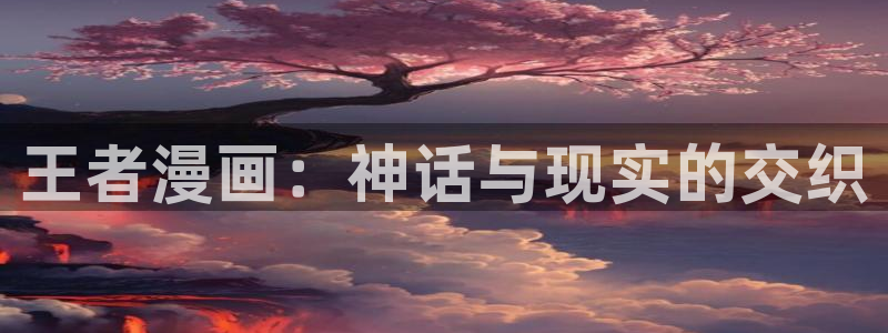 韩漫在线观看歪歪漫画网：王者漫画：神话与现实的交织
