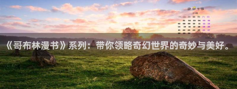 韩漫生肉网站manga：《哥布林漫书》系列：带你领略奇幻世界的奇妙与美好。